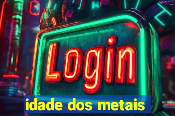 idade dos metais