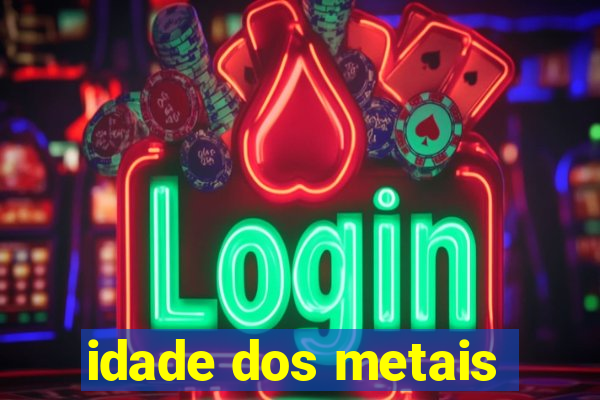 idade dos metais