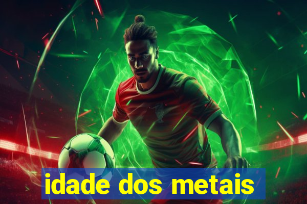 idade dos metais