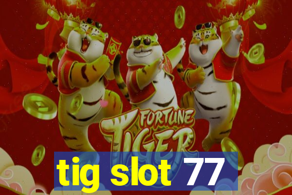 tig slot 77