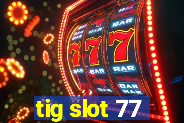 tig slot 77