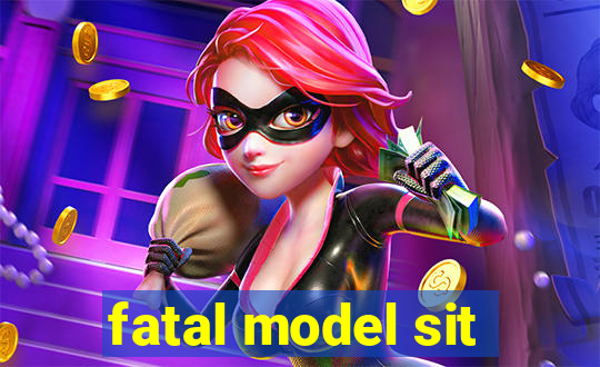 fatal model sit