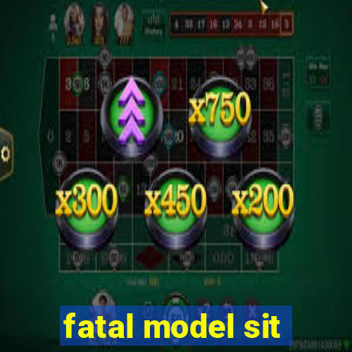 fatal model sit