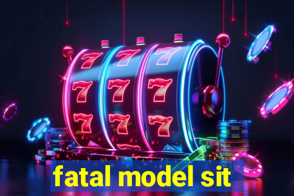 fatal model sit