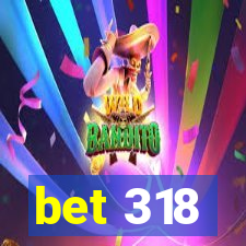 bet 318