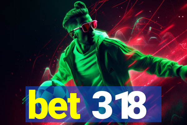 bet 318