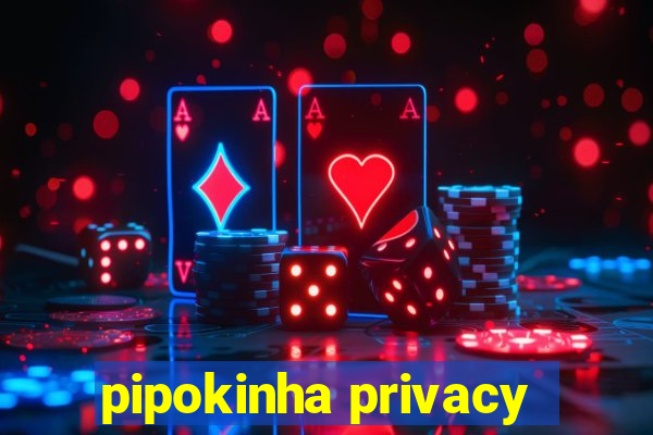 pipokinha privacy