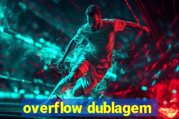 overflow dublagem