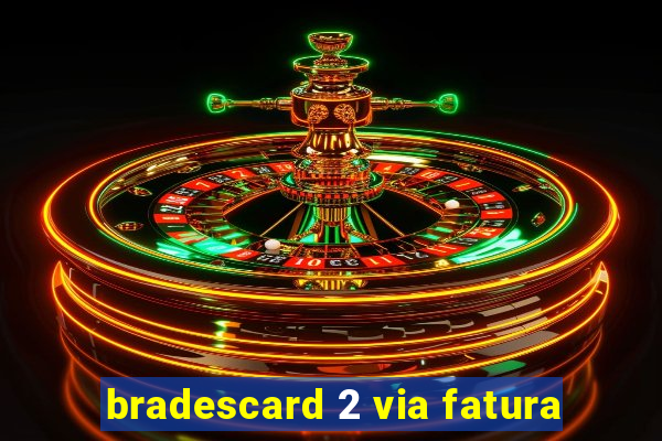 bradescard 2 via fatura