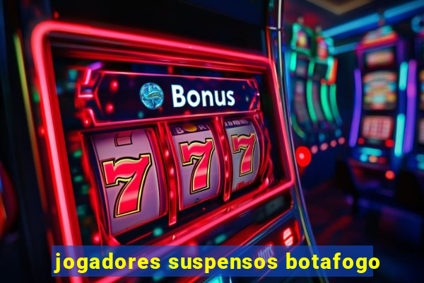 jogadores suspensos botafogo