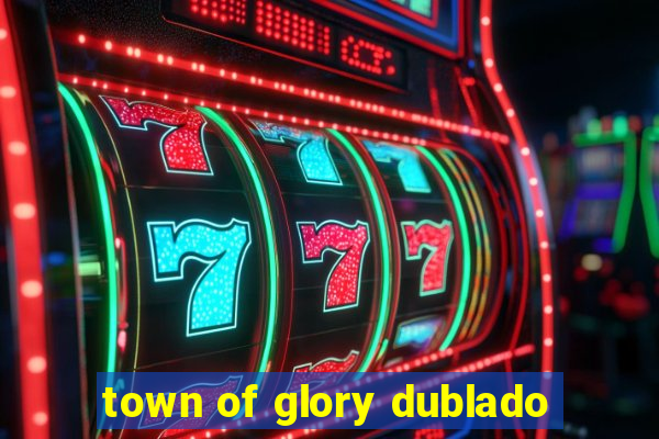 town of glory dublado