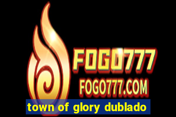 town of glory dublado