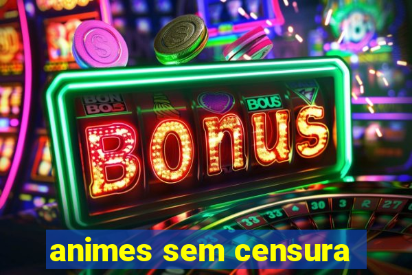 animes sem censura