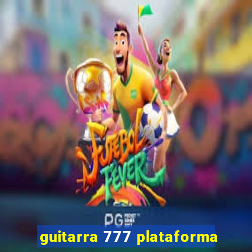 guitarra 777 plataforma