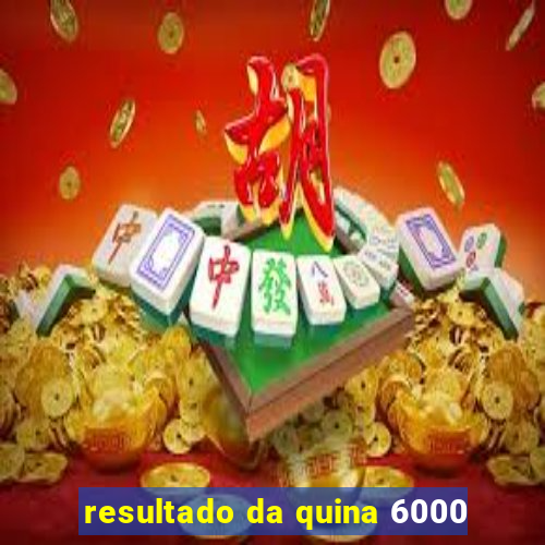 resultado da quina 6000