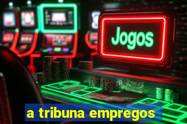 a tribuna empregos