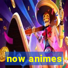 now animes