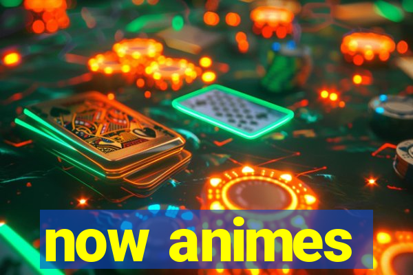 now animes