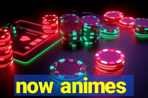 now animes