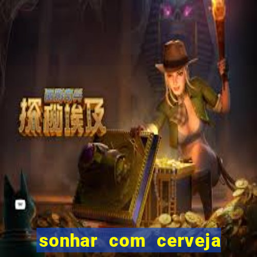 sonhar com cerveja jogo do bicho