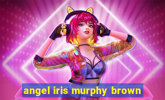 angel iris murphy brown