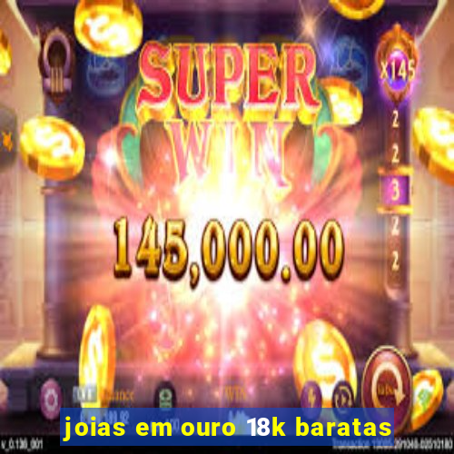 joias em ouro 18k baratas