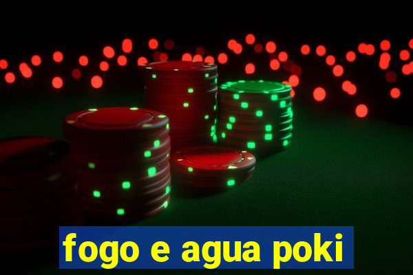 fogo e agua poki