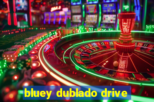 bluey dublado drive