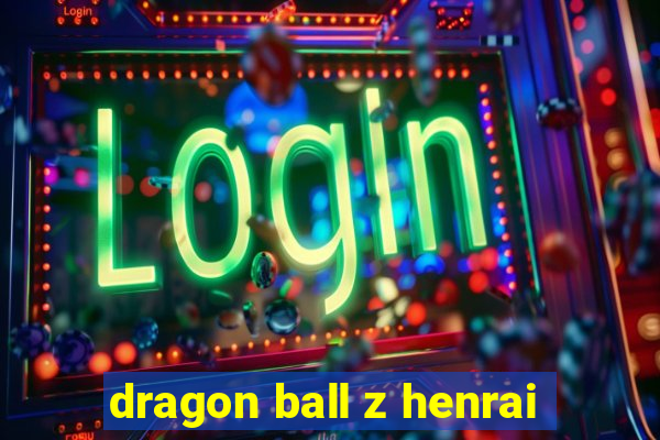 dragon ball z henrai