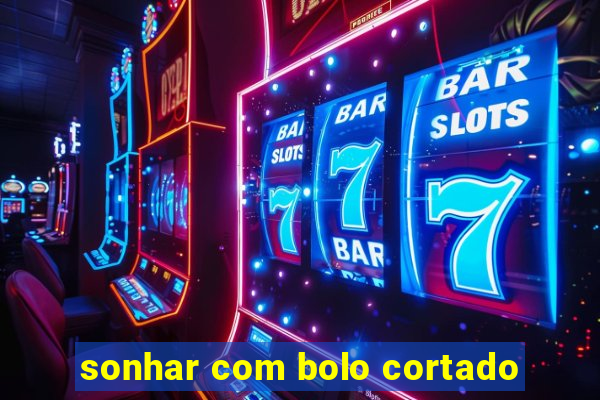 sonhar com bolo cortado