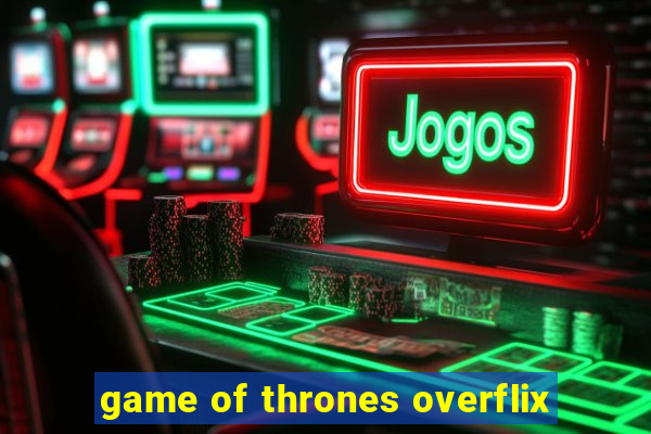 game of thrones overflix