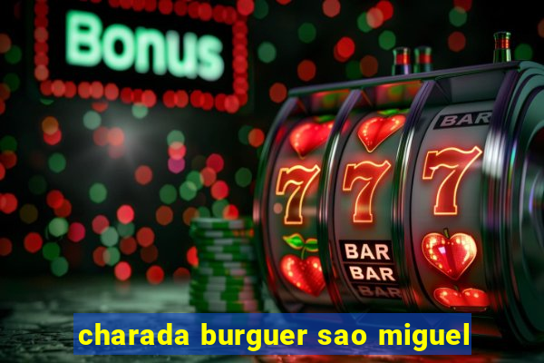 charada burguer sao miguel