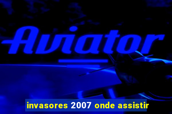 invasores 2007 onde assistir