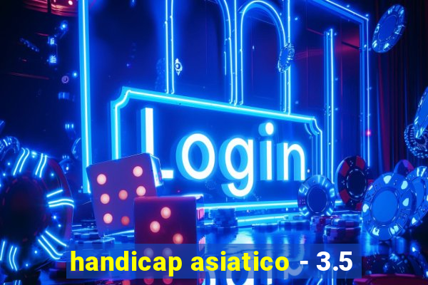 handicap asiatico - 3.5