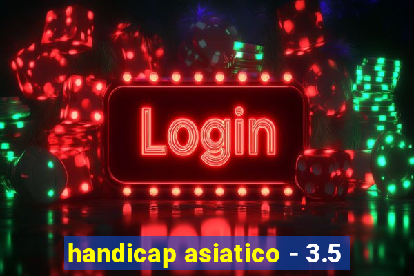 handicap asiatico - 3.5