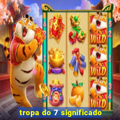 tropa do 7 significado