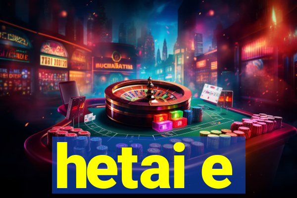 hetai e