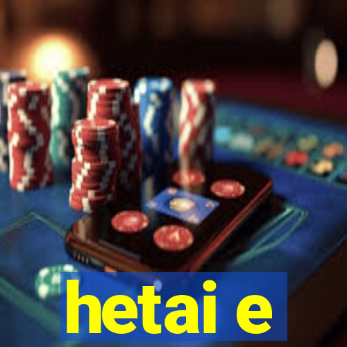 hetai e