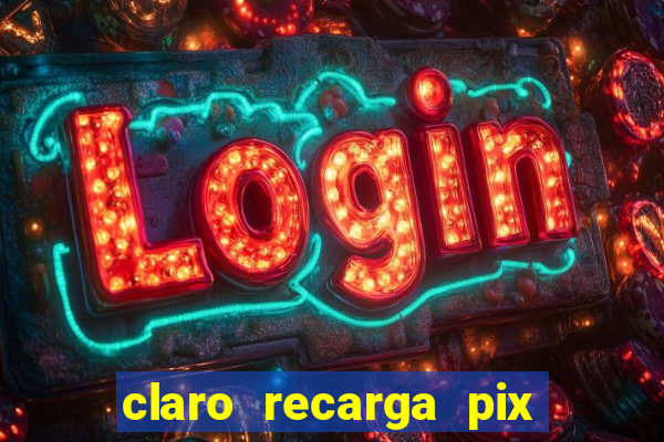 claro recarga pix $10 reais