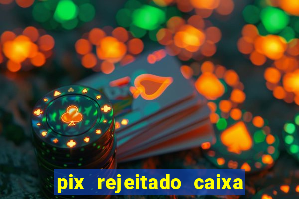 pix rejeitado caixa dinheiro sumiu