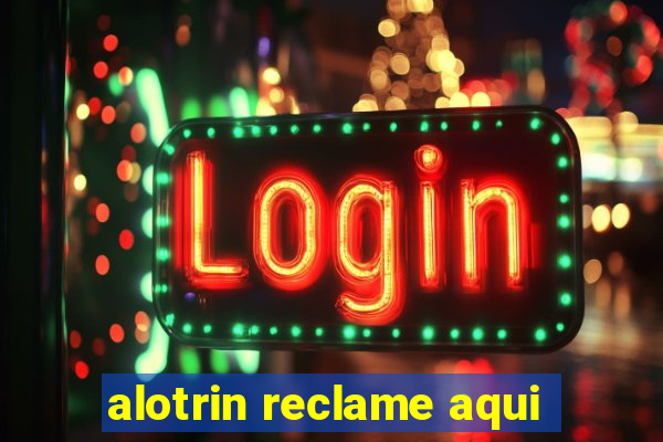 alotrin reclame aqui