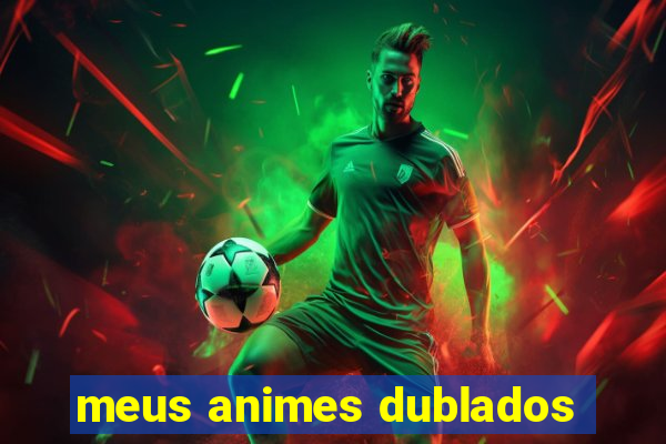 meus animes dublados