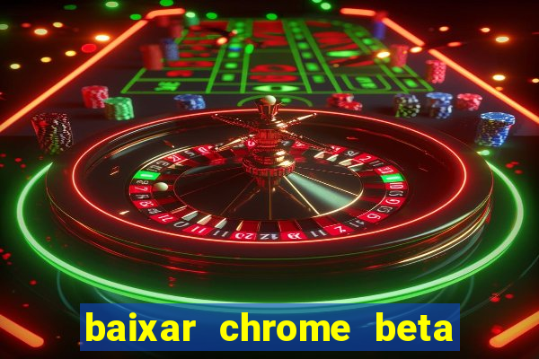 baixar chrome beta para pc