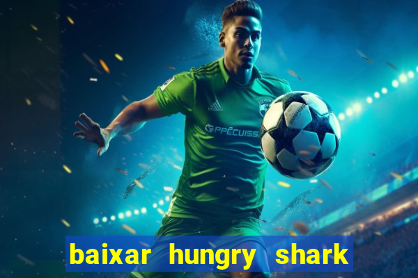 baixar hungry shark evolution dinheiro infinito