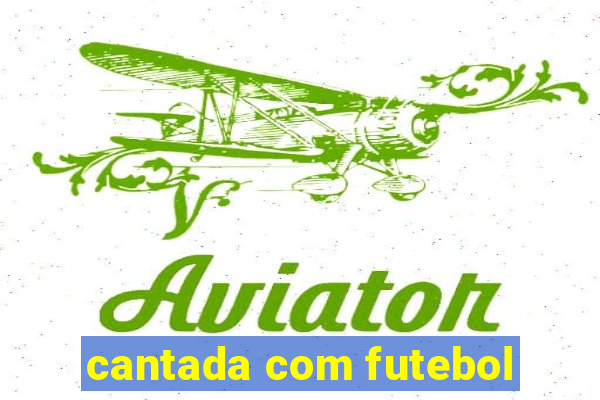 cantada com futebol