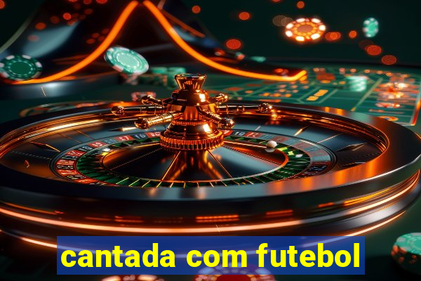 cantada com futebol