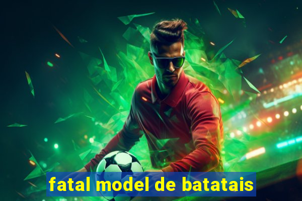 fatal model de batatais