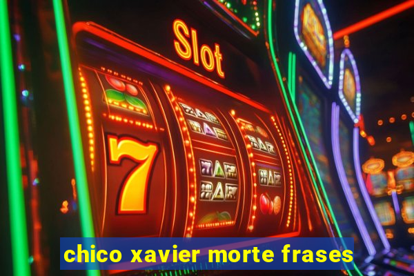 chico xavier morte frases