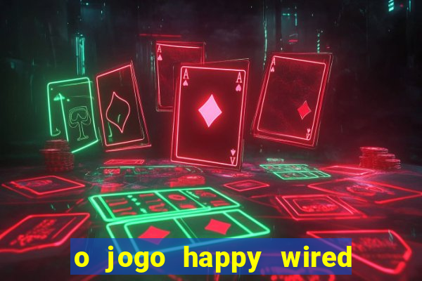 o jogo happy wired paga mesmo