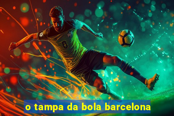 o tampa da bola barcelona